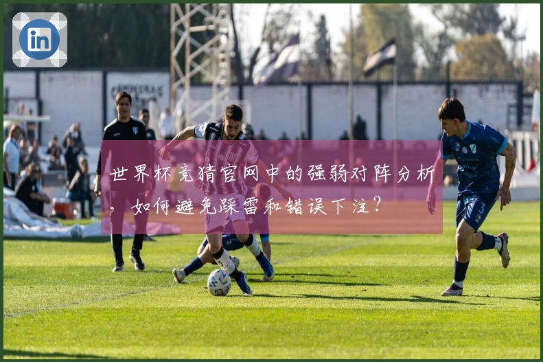世界杯竞猜官网中的强弱对阵分析，如何避免踩雷和错误下注？